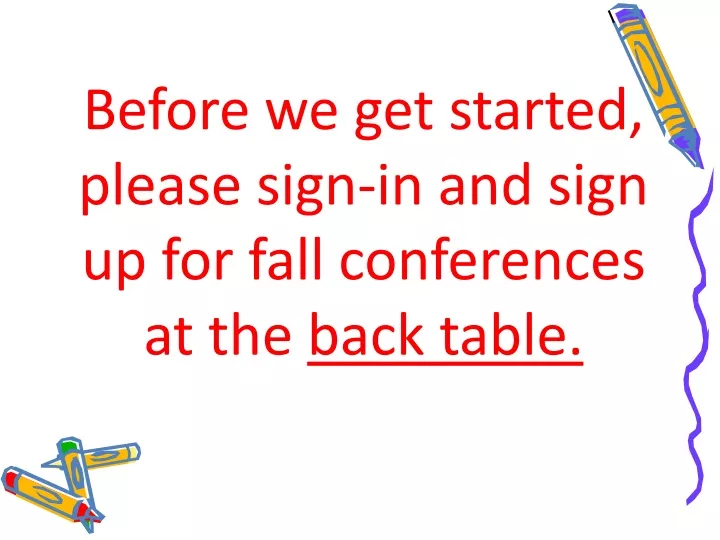 before we get started please sign in and sign up for fall conferences at the back table