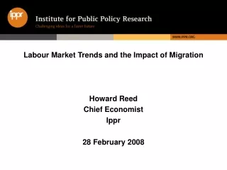 Labour Market Trends and the Impact of Migration Howard Reed Chief Economist Ippr 28 February 2008