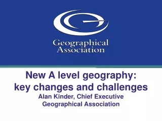 New A level geography: key changes and challenges Alan Kinder, Chief Executive