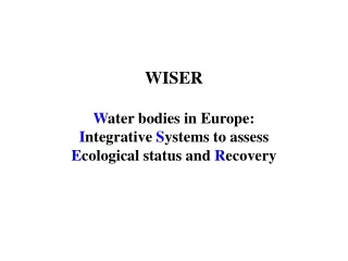 WISER W ater bodies in Europe: I ntegrative  S ystems to assess  E cological status and  R ecovery