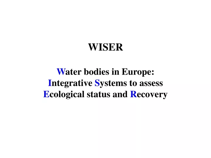 wiser w ater bodies in europe i ntegrative s ystems to assess e cological status and r ecovery