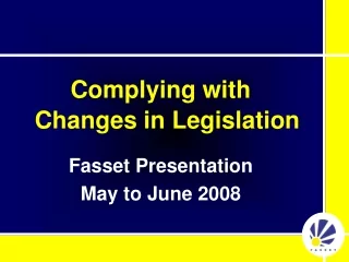 Complying with      Changes in Legislation Fasset Presentation May to June 2008