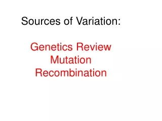 Sources of Variation: Genetics Review Mutation Recombination