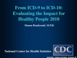 From ICD-9 to ICD-10: Evaluating the Impact for Healthy People 2010 Manon Boudreault, M.P.H.