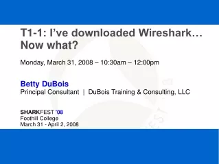 T1-1: I’ve downloaded Wireshark… Now what? Monday, March 31, 2008 – 10:30am – 12:00pm