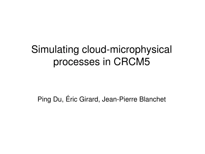 simulating cloud microphysical processes in crcm5 ping du ric girard jean pierre blanchet