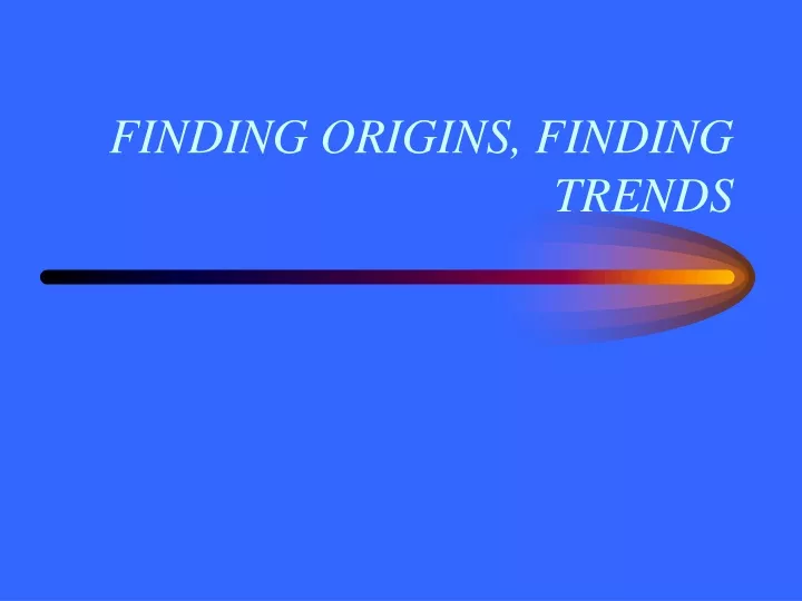 finding origins finding trends