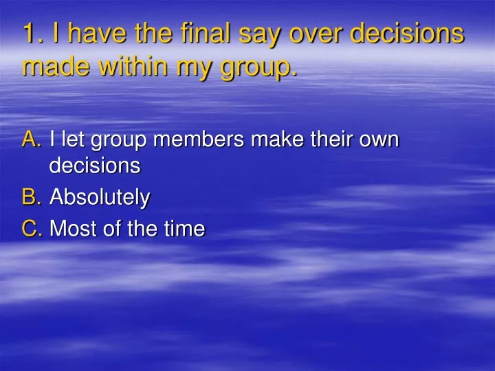 1 i have the final say over decisions made within my group