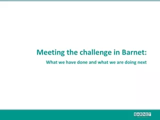 Meeting the challenge in Barnet: What we have done and what we are doing next