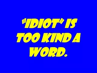 “Idiot” is too kind a word.