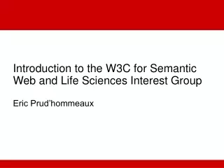 Introduction to the W3C for Semantic Web and Life Sciences Interest Group Eric Prud’hommeaux