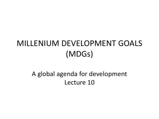 MILLENIUM DEVELOPMENT GOALS (MDGs) A global agenda for development Lecture 10