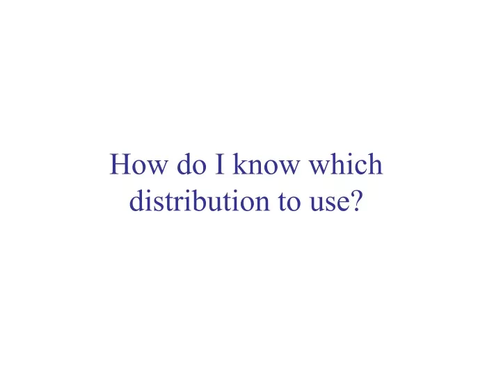 how do i know which distribution to use