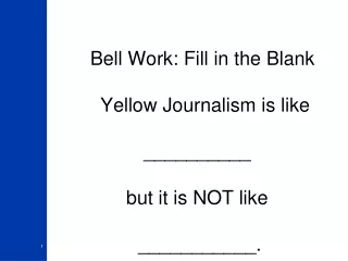 Bell Work: Fill in the Blank    Yellow Journalism is like  __________  but it is NOT like