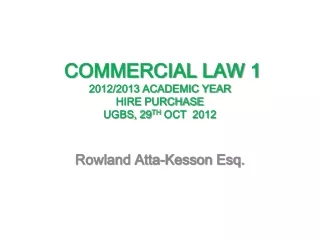 COMMERCIAL LAW 1 2012/2013 ACADEMIC YEAR  HIRE PURCHASE   UGBS, 29 TH  OCT  2012