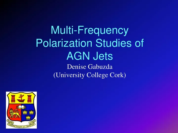 multi frequency polarization studies of agn jets denise gabuzda university college cork