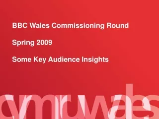 BBC Wales Commissioning Round Spring 2009 Some Key Audience Insights