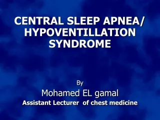 CENTRAL SLEEP APNEA/ HYPOVENTILLATION  SYNDROME By Mohamed EL gamal