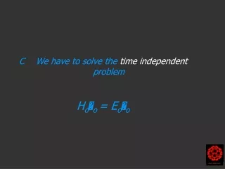 C	  We have to solve the  time independent  problem H o  o = E o  o