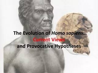 The Evolution of  Homo sapiens :  Current Views  and  Provocative Hypotheses