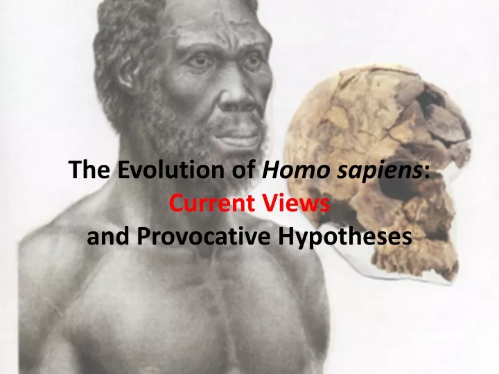 the evolution of homo sapiens current views and provocative hypotheses