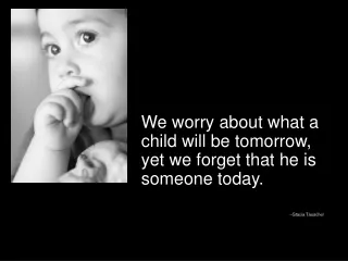 We worry about what a child will be tomorrow, yet we forget that he is someone today.