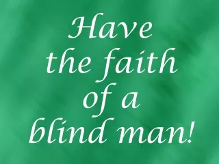 Have the faith of a blind man!