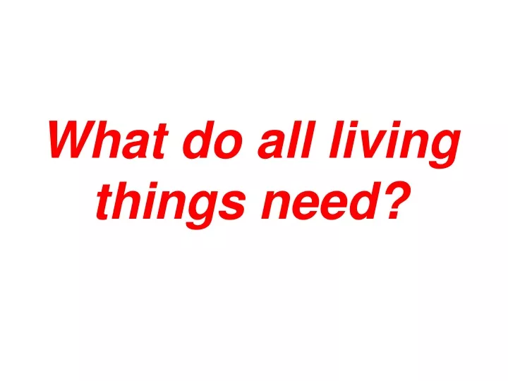 what do all living things need