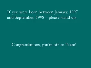 If you were born between January, 1997 and September, 1998 – please stand up.