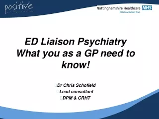ED Liaison Psychiatry What you as a GP need to know! Dr Chris Schofield Lead consultant DPM &amp; CRHT