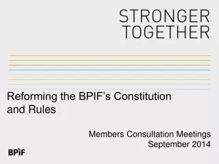 Reforming the BPIF’s Constitution and Rules Members Consultation Meetings 	September 2014