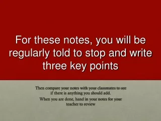 For these notes, you will be regularly told to stop and write three key points