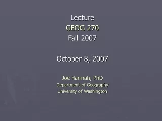 Lecture GEOG 270 Fall 2007 October 8, 2007 Joe Hannah, PhD Department of Geography