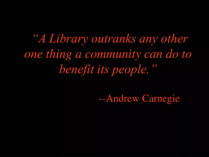 a library outranks any other one thing a community can do to benefit its people andrew carnegie