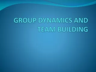 GROUP DYNAMICS AND TEAM BUILDING