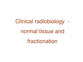 Clinical radiobiology  - normal tissue and fractionation