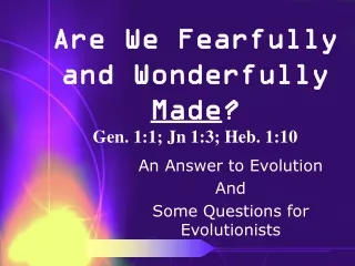Are We Fearfully and Wonderfully  Made ? Gen. 1:1; Jn 1:3; Heb. 1:10