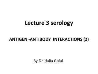 Lecture 3 serology      ANTIGEN -ANTIBODY  INTERACTIONS (2)