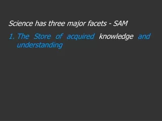 Science has three major facets - SAM The Store of acquired  knowledge  and understanding