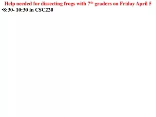 Help needed for dissecting frogs with 7 th  graders on Friday April 5 8:30- 10:30 in CSC220