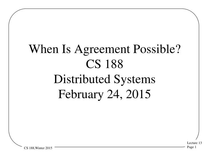 when is agreement possible cs 188 distributed systems february 24 2015