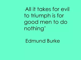 ‘  All it takes for evil to triumph is for good men to do nothing’  Edmund Burke