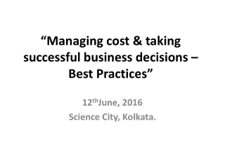 “Managing cost &amp; taking successful business decisions – Best Practices”
