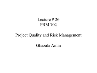Lecture # 26 PRM 702 Project Quality and Risk Management Ghazala Amin