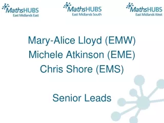 Mary-Alice Lloyd (EMW) Michele Atkinson (EME) Chris Shore (EMS) Senior Leads