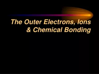 The Outer Electrons, Ions &amp; Chemical Bonding