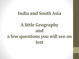 India and South  Asia A little Geography  and  a few questions you will see on test