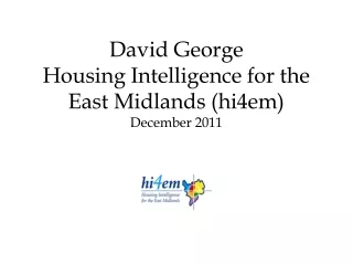 David George Housing Intelligence for the East Midlands (hi4em) December 2011