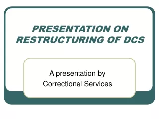 PRESENTATION ON RESTRUCTURING OF DCS