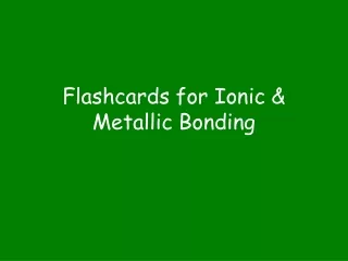 Flashcards for Ionic &amp; Metallic Bonding